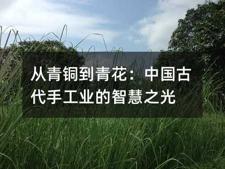 從青銅到青花:中國古代手工業(yè)的智慧之光