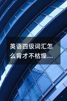 英語四級詞匯怎么背才不枯燥?這些方法親測有效