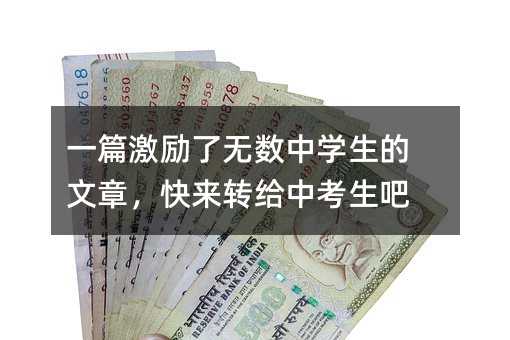 一篇激勵(lì)了無數(shù)中學(xué)生的文章,快來轉(zhuǎn)給中考生吧
