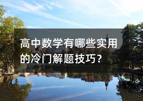 高中數學有哪些實用的冷門解題技巧?