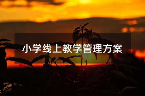 小學(xué)線上教學(xué)管理方案