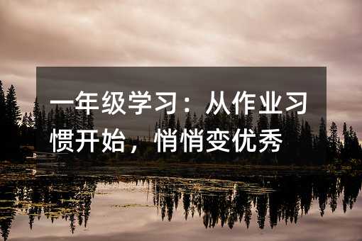 一年級學習:從作業習慣開始,悄悄變優秀