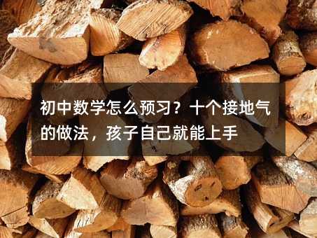 初中數學怎么預習?十個接地氣的做法,孩子自己就能上手