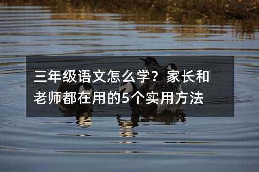 三年級語文怎么學?家長和老師都在用的5個實用方法