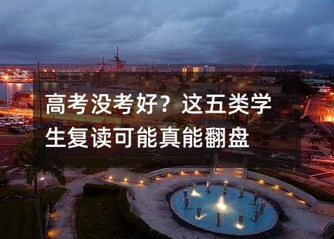 高考沒考好?這五類學生復讀可能真能翻盤