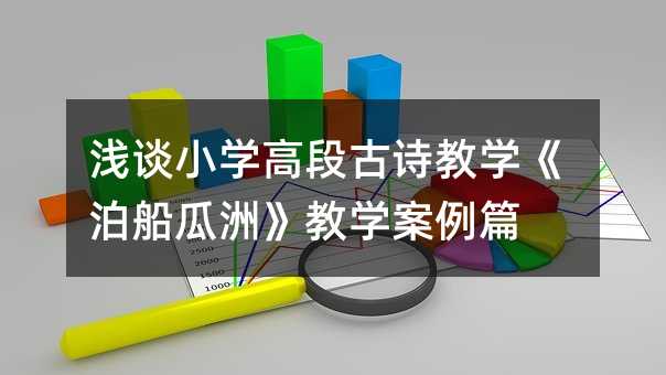 淺談小學(xué)高段古詩(shī)教學(xué)《泊船瓜洲》教學(xué)案例篇