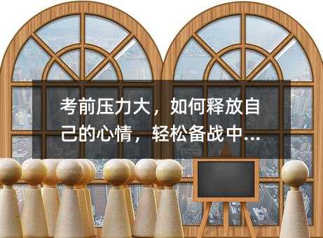 考前壓力大,如何釋放自己的心情,輕松備戰(zhàn)中考?