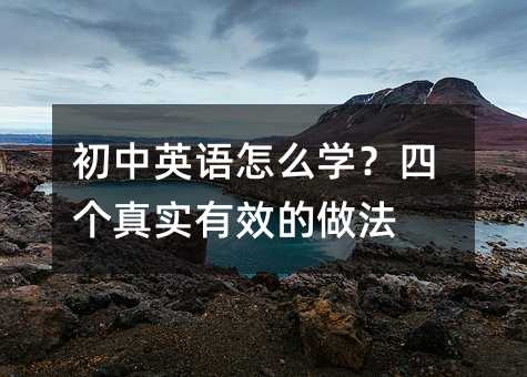 初中英語怎么學?四個真實有效的做法