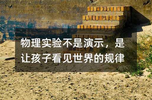 物理實驗不是演示,是讓孩子看見世界的規律