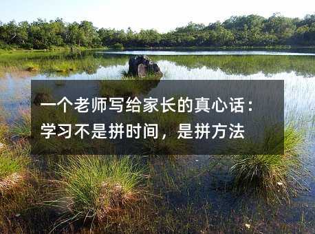 一個(gè)老師寫給家長的真心話:學(xué)習(xí)不是拼時(shí)間,是拼方法