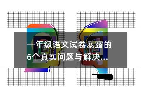 一年級(jí)語(yǔ)文試卷暴露的6個(gè)真實(shí)問(wèn)題與解決方法