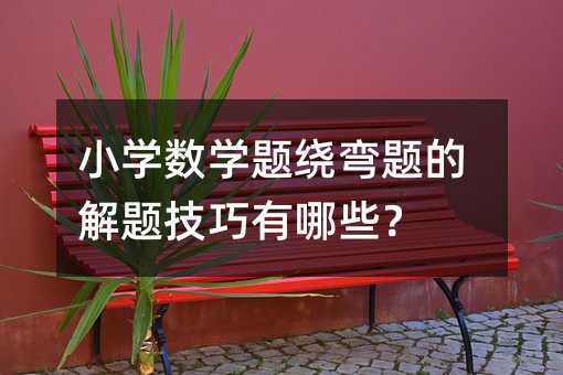 小學數學題繞彎題的解題技巧有哪些?