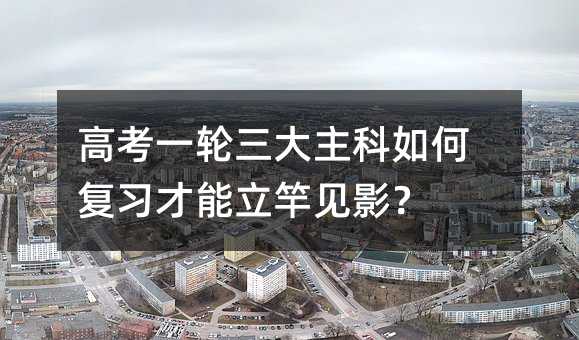 高考一輪三大主科如何復(fù)習(xí)才能立竿見(jiàn)影?