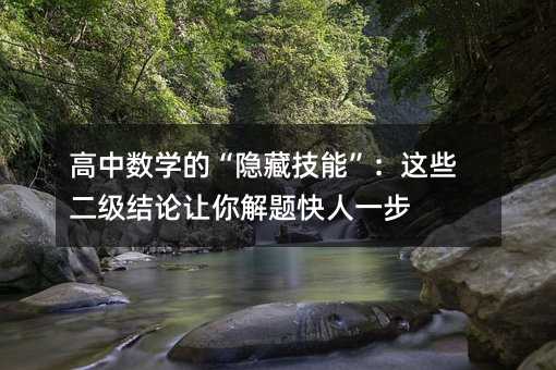 高中數(shù)學(xué)的“隱藏技能”:這些二級結(jié)論讓你解題快人一步
