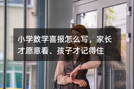 小學數學喜報怎么寫,家長才愿意看、孩子才記得住