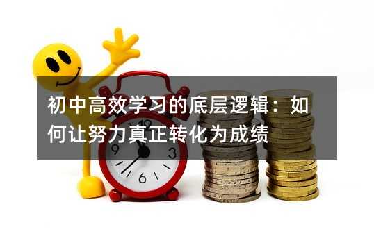初中高效學習的底層邏輯:如何讓努力真正轉化為成績