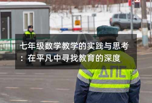 七年級數學教學的實踐與思考:在平凡中尋找教育的深度