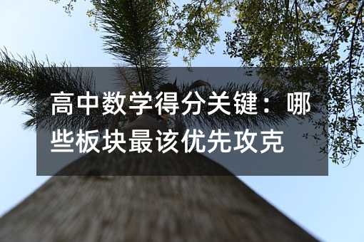 高中數學得分關鍵:哪些板塊最該優先攻克