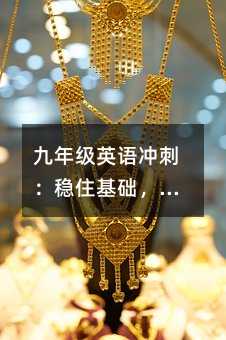 九年級英語沖刺:穩住基礎,突破瓶頸的實用方法