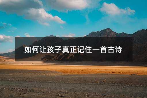 如何讓孩子真正記住一首古詩
