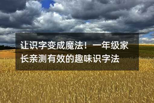 讓識字變成魔法!一年級家長親測有效的趣味識字法