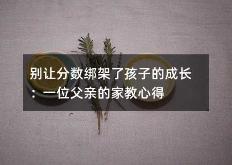 別讓分數綁架了孩子的成長:一位父親的家教心得