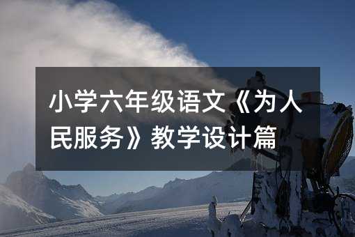 小學六年級語文《為人民服務》教學設計篇