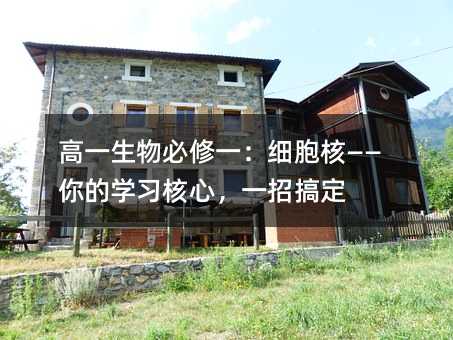 高一生物必修一:細胞核——你的學習核心,一招搞定