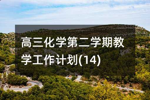 高三化學(xué)第二學(xué)期教學(xué)工作計劃(14)