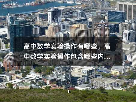 高中數(shù)學(xué)實(shí)驗(yàn)操作有哪些,高中數(shù)學(xué)實(shí)驗(yàn)操作包含哪些內(nèi)容?