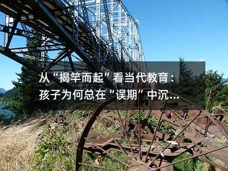 從“揭竿而起”看當(dāng)代教育:孩子為何總在“誤期”中沉淪?