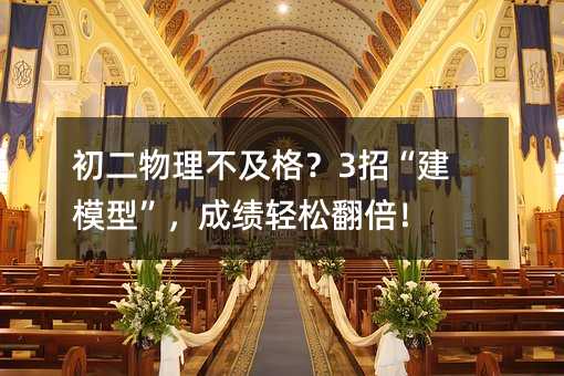 初二物理不及格?3招“建模型”,成績輕松翻倍!