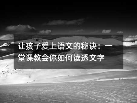 讓孩子愛上語文的秘訣:一堂課教會你如何讀透文字