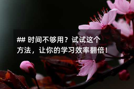 ## 時(shí)間不夠用?試試這個(gè)方法,讓你的學(xué)習(xí)效率翻倍!