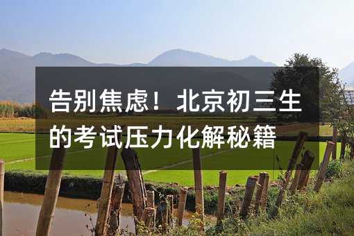 告別焦慮!北京初三生的考試壓力化解秘籍