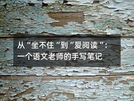 從“坐不住“到“愛閱讀“:一個語文老師的手寫筆記
