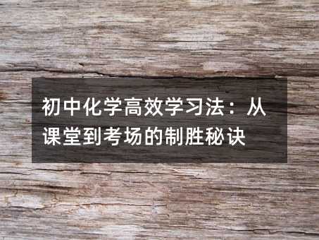 初中化學(xué)高效學(xué)習(xí)法:從課堂到考場的制勝秘訣