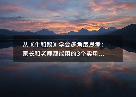 從《牛和鵝》學會多角度思考:家長和老師都能用的3個實用方法