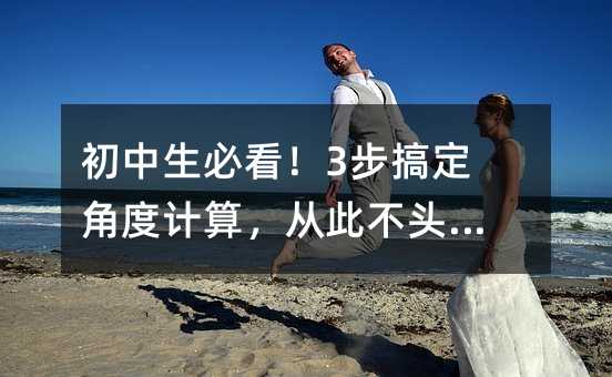 初中生必看!3步搞定角度計算,從此不頭疼!