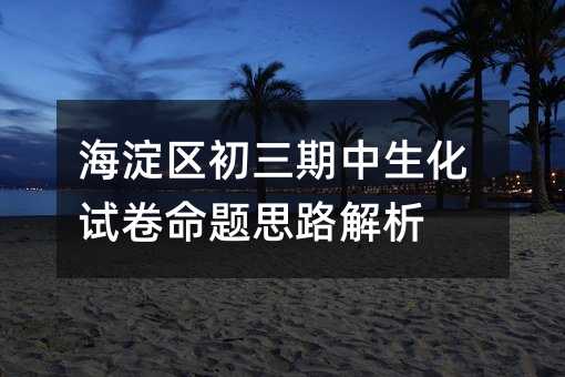 海淀區初三期中生化試卷命題思路解析