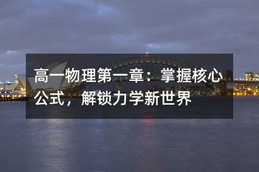 高一物理第一章:掌握核心公式,解鎖力學新世界