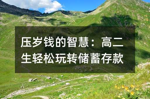 壓歲錢的智慧:高二生輕松玩轉(zhuǎn)儲(chǔ)蓄存款