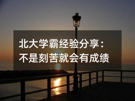 北大學霸經驗分享:不是刻苦就會有成績