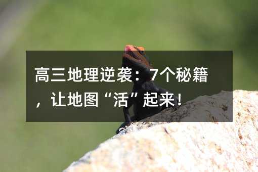 高三地理逆襲:7個秘籍,讓地圖“活”起來!
