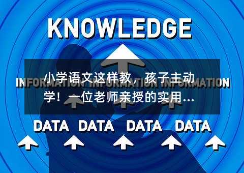 小學語文這樣教,孩子主動學!一位老師親授的實用技巧