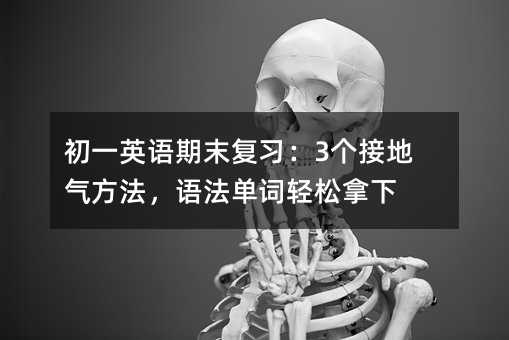 初一英語期末復習:3個接地氣方法,語法單詞輕松拿下