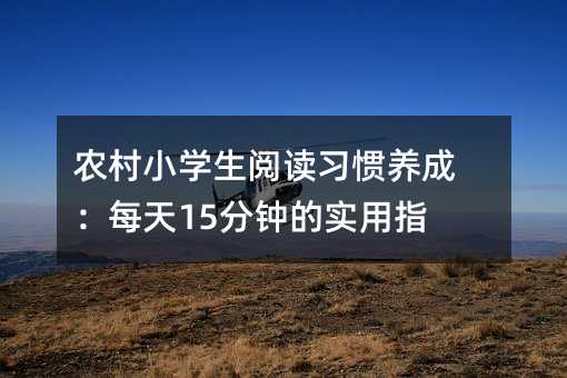 農村小學生閱讀習慣養成:每天15分鐘的實用指南