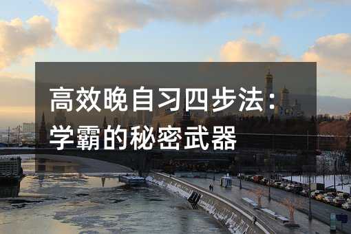 高效晚自習四步法:學霸的秘密武器