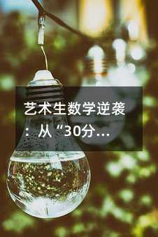藝術生數學逆襲:從“30分”到“110分”的血淚實戰指南