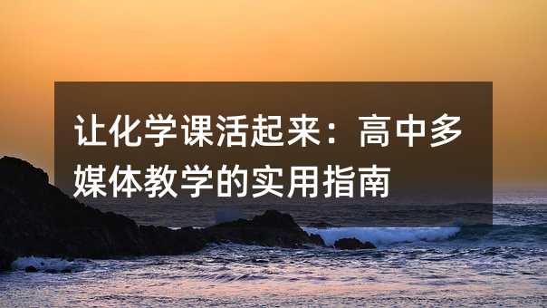 讓化學課活起來:高中多媒體教學的實用指南